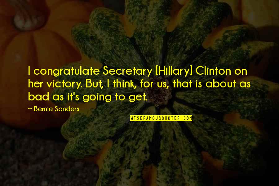 Get To It Quotes By Bernie Sanders: I congratulate Secretary [Hillary] Clinton on her victory.
