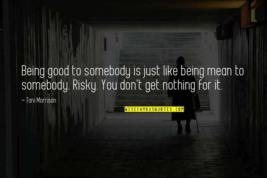 Get To It Quotes By Toni Morrison: Being good to somebody is just like being