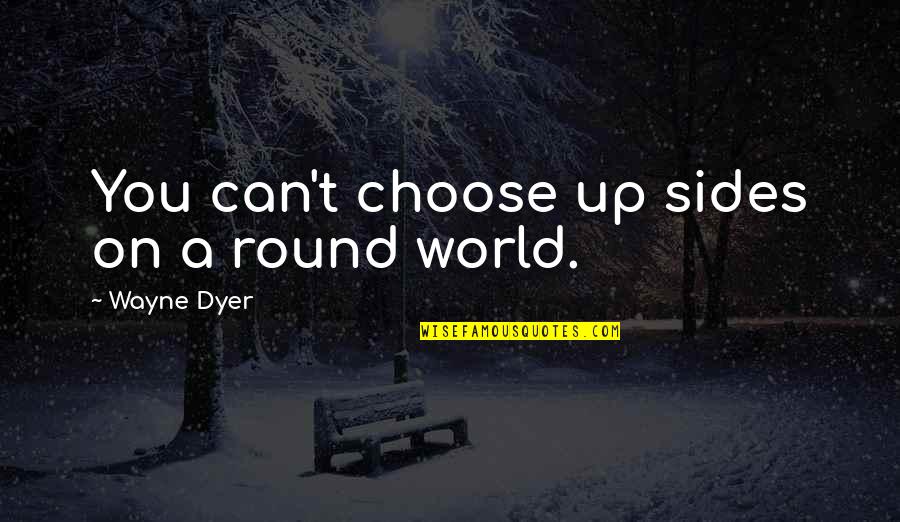 Get To Know Me Before You Judge Me Quotes By Wayne Dyer: You can't choose up sides on a round
