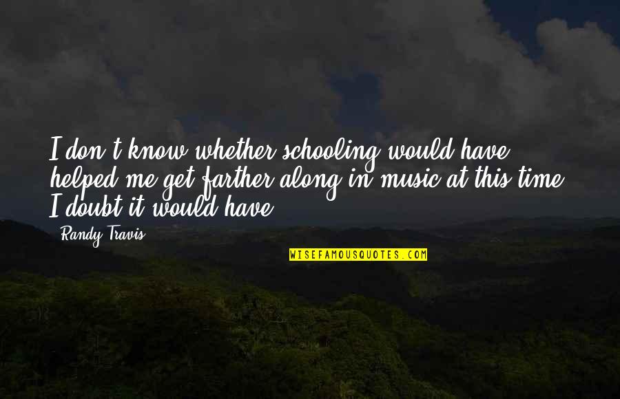 Get To Know Me More Quotes By Randy Travis: I don't know whether schooling would have helped