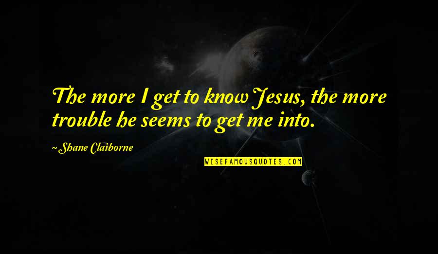Get To Know Me More Quotes By Shane Claiborne: The more I get to know Jesus, the