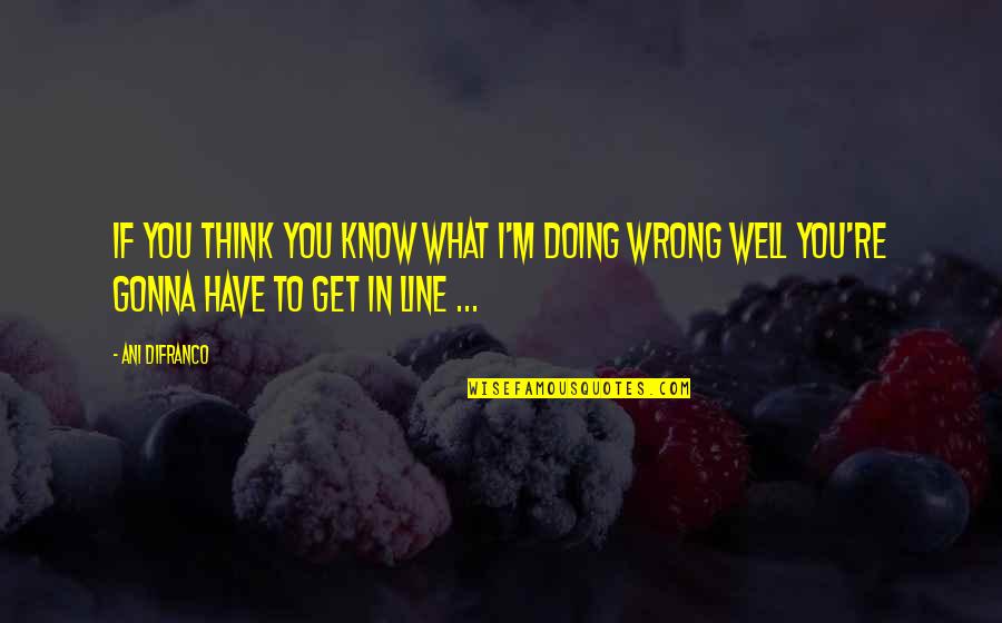 Get To Know Quotes By Ani DiFranco: If you think you know what I'm doing