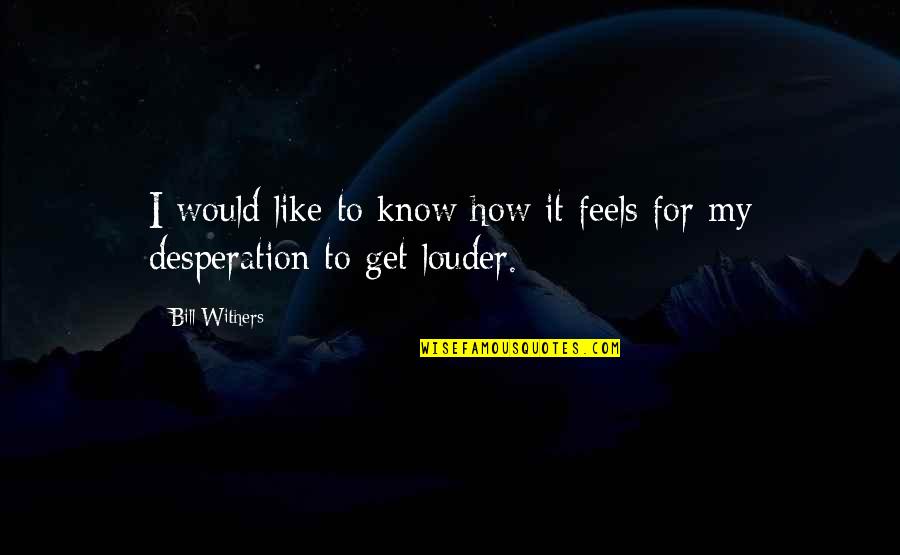 Get To Know Quotes By Bill Withers: I would like to know how it feels