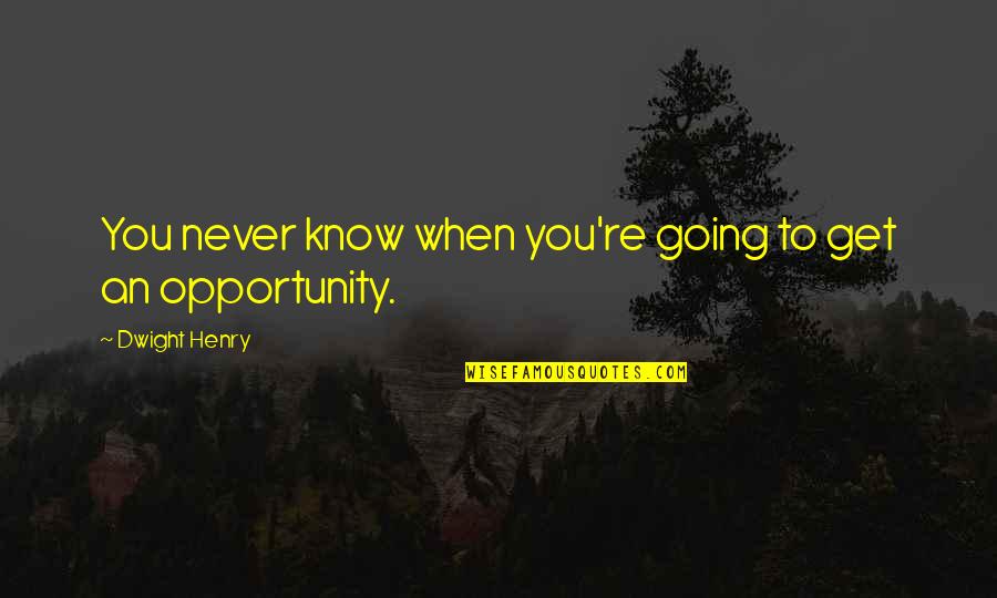 Get To Know Quotes By Dwight Henry: You never know when you're going to get