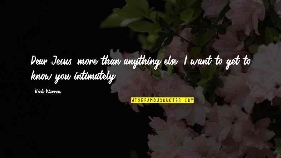 Get To Know Quotes By Rick Warren: Dear Jesus, more than anything else, I want