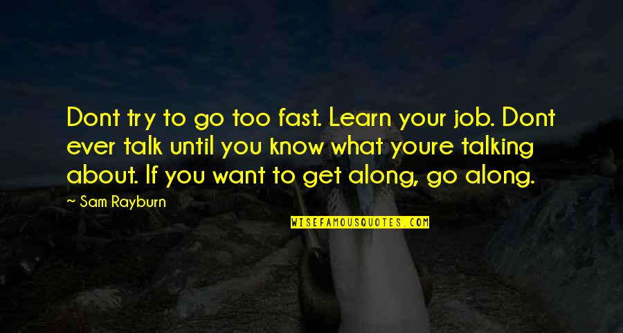 Get To Know Quotes By Sam Rayburn: Dont try to go too fast. Learn your