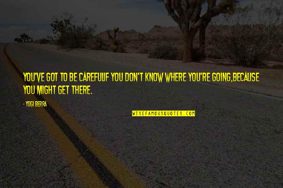 Get To Know Quotes By Yogi Berra: You've got to be carefulIf you don't know