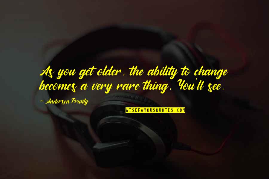 Get To See You Quotes By Andersen Prunty: As you get older, the ability to change