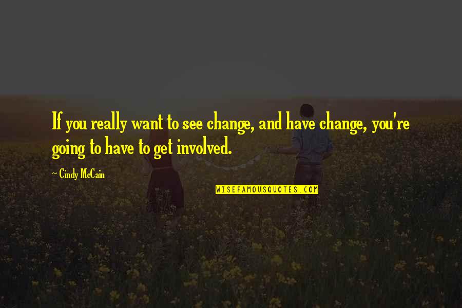 Get To See You Quotes By Cindy McCain: If you really want to see change, and