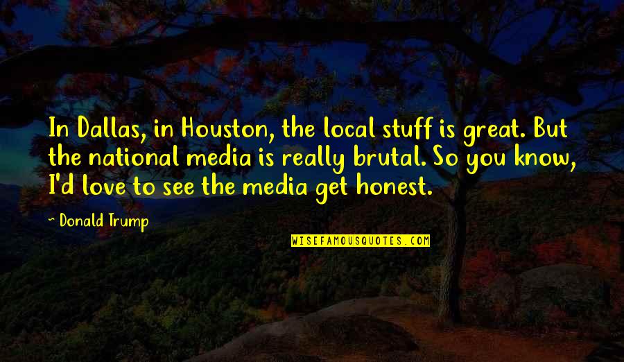Get To See You Quotes By Donald Trump: In Dallas, in Houston, the local stuff is