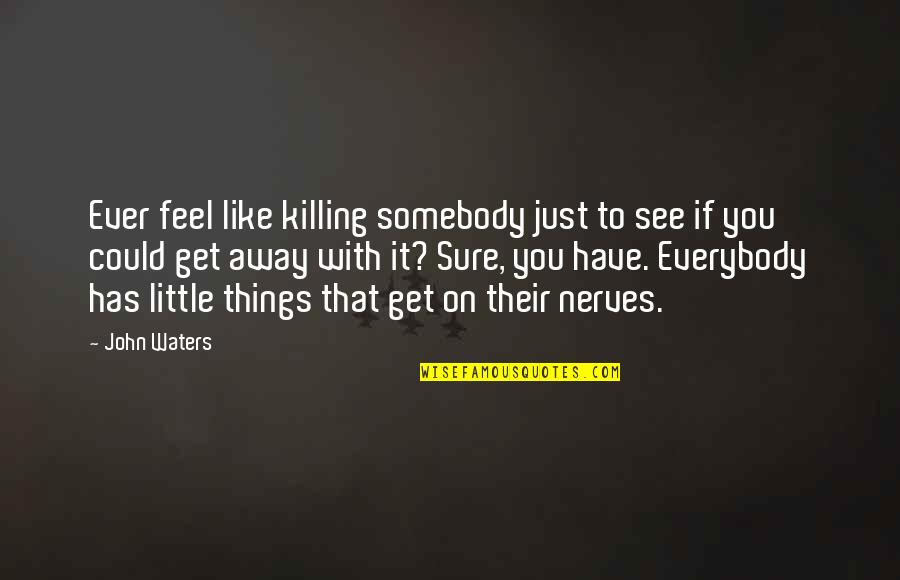 Get To See You Quotes By John Waters: Ever feel like killing somebody just to see