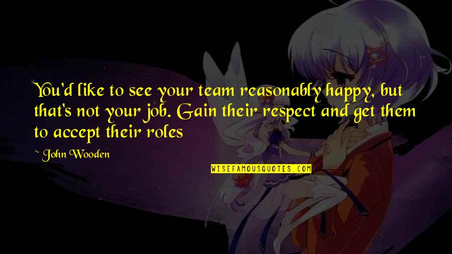 Get To See You Quotes By John Wooden: You'd like to see your team reasonably happy,