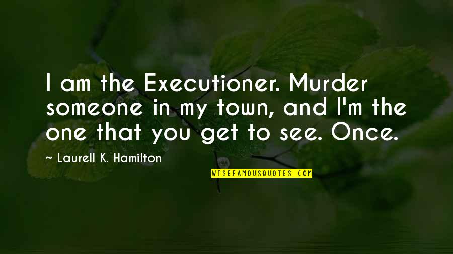 Get To See You Quotes By Laurell K. Hamilton: I am the Executioner. Murder someone in my