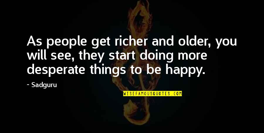 Get To See You Quotes By Sadguru: As people get richer and older, you will