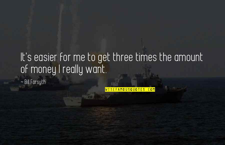 Get To The Money Quotes By Bill Forsyth: It's easier for me to get three times