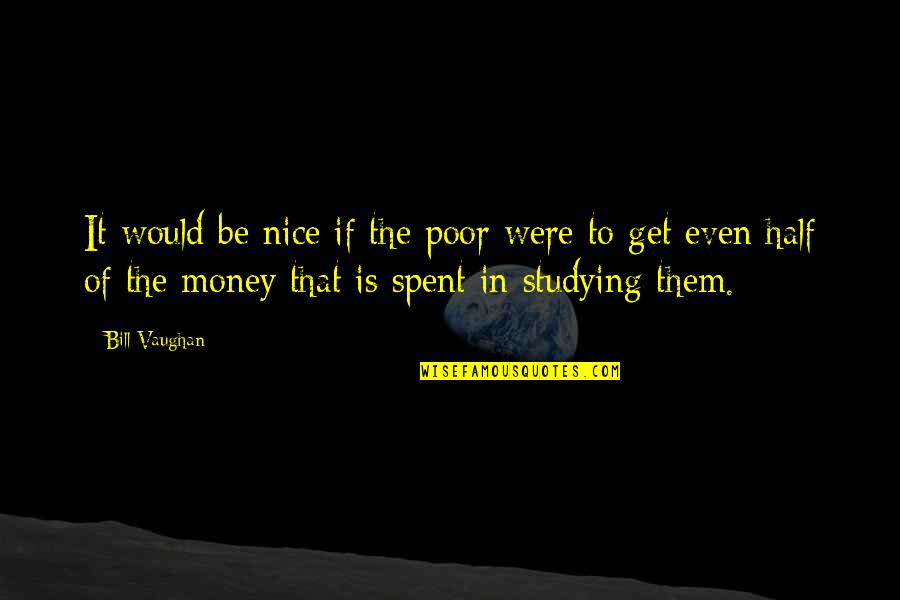 Get To The Money Quotes By Bill Vaughan: It would be nice if the poor were