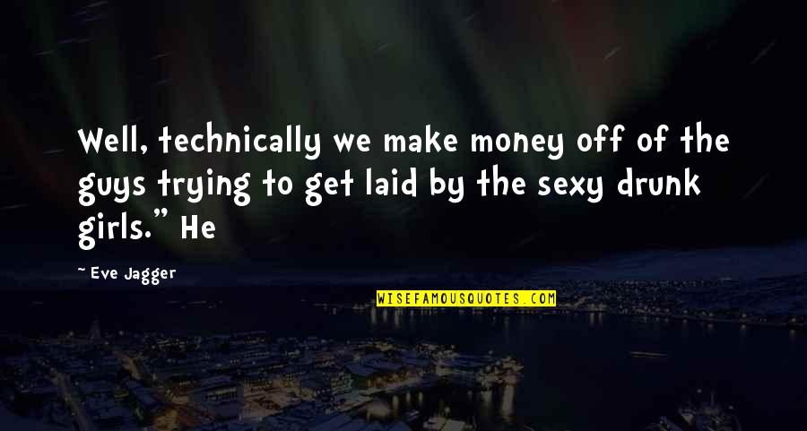 Get To The Money Quotes By Eve Jagger: Well, technically we make money off of the