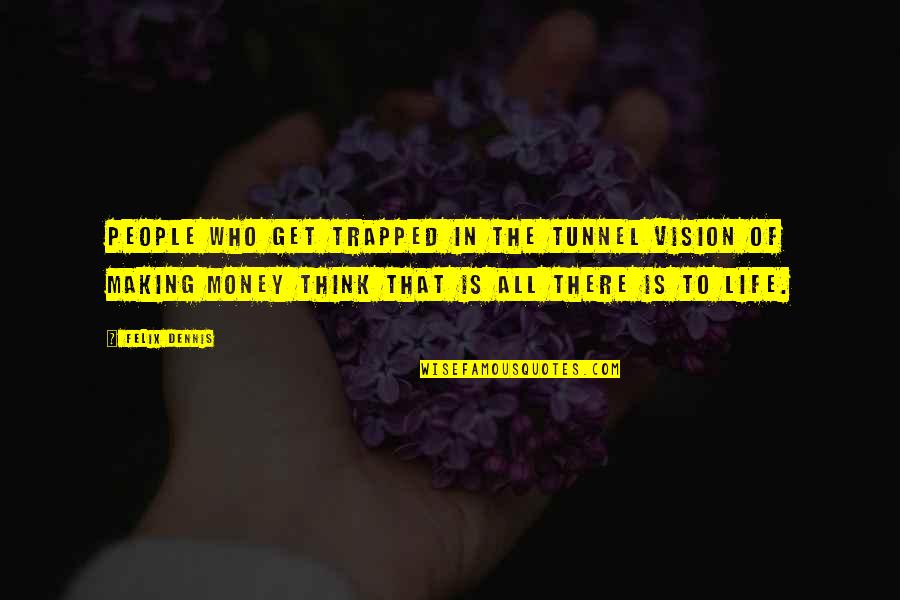 Get To The Money Quotes By Felix Dennis: People who get trapped in the tunnel vision