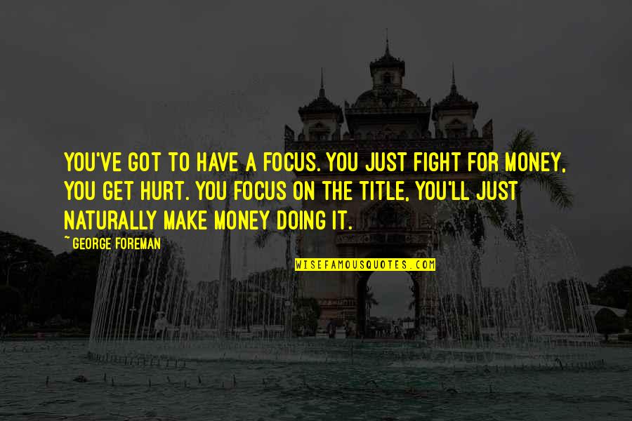 Get To The Money Quotes By George Foreman: You've got to have a focus. You just