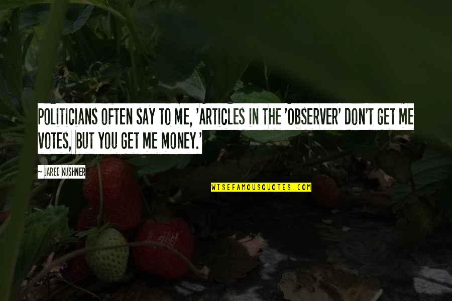 Get To The Money Quotes By Jared Kushner: Politicians often say to me, 'Articles in the