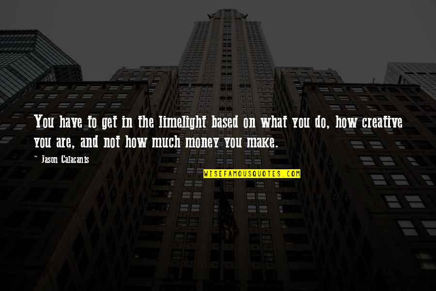 Get To The Money Quotes By Jason Calacanis: You have to get in the limelight based