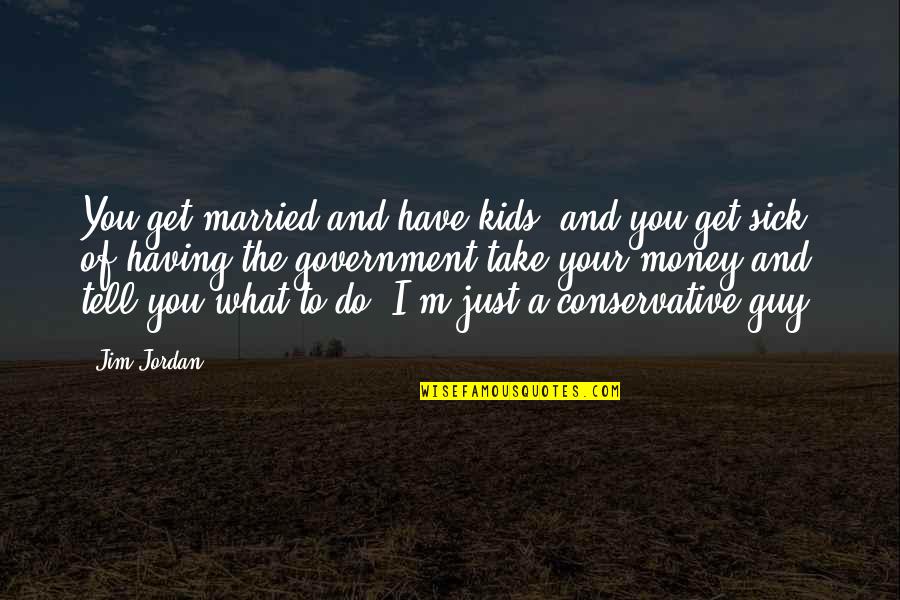 Get To The Money Quotes By Jim Jordan: You get married and have kids, and you