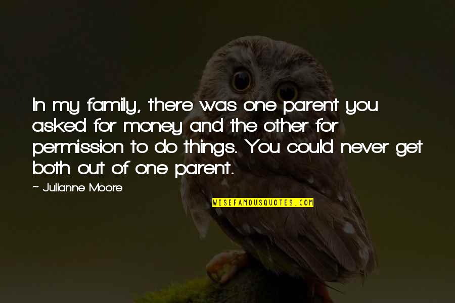 Get To The Money Quotes By Julianne Moore: In my family, there was one parent you