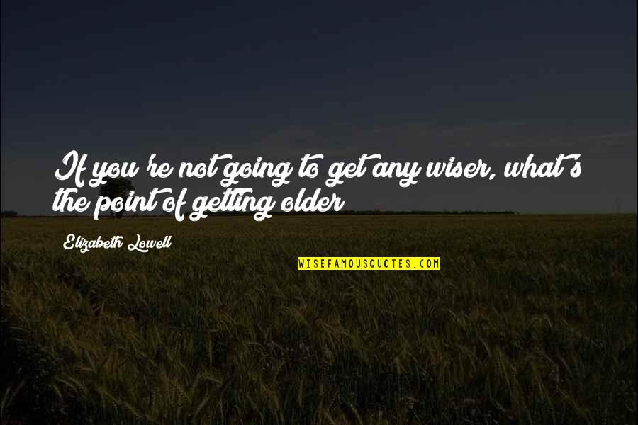 Get To The Point Quotes By Elizabeth Lowell: If you're not going to get any wiser,