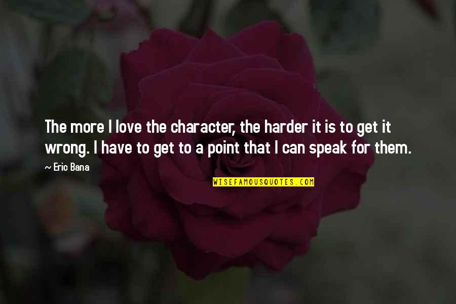 Get To The Point Quotes By Eric Bana: The more I love the character, the harder