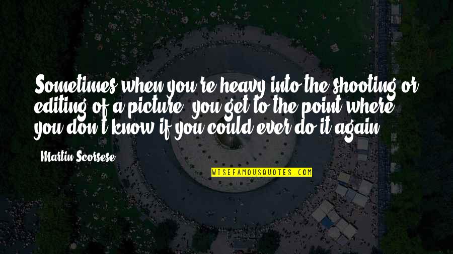 Get To The Point Quotes By Martin Scorsese: Sometimes when you're heavy into the shooting or