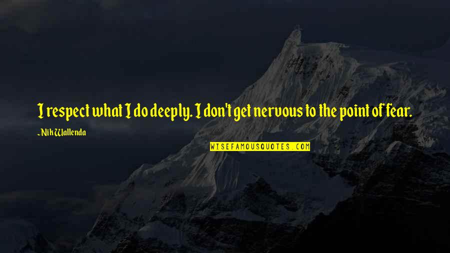 Get To The Point Quotes By Nik Wallenda: I respect what I do deeply. I don't
