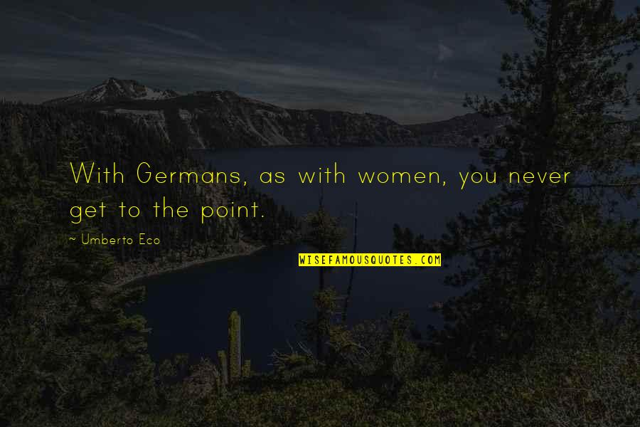 Get To The Point Quotes By Umberto Eco: With Germans, as with women, you never get