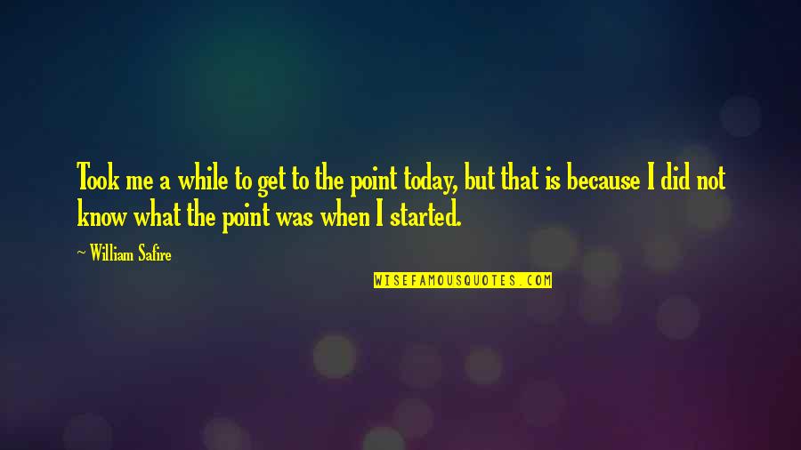 Get To The Point Quotes By William Safire: Took me a while to get to the