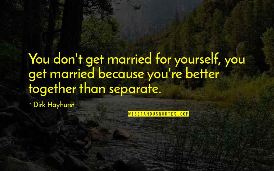 Get Together Soon Quotes By Dirk Hayhurst: You don't get married for yourself, you get Get Together Soon Quotes By Dirk Hayhurst: You don't get married for yourself, you get