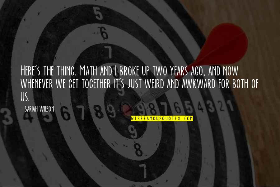 Get Together Soon Quotes By Sariah Wilson: Here's the thing. Math and I broke up Get Together Soon Quotes By Sariah Wilson: Here's the thing. Math and I broke up