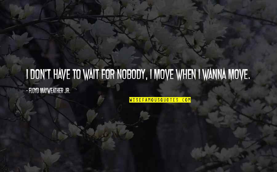 Get Together With Friends Quotes By Floyd Mayweather Jr.: I don't have to wait for nobody, I