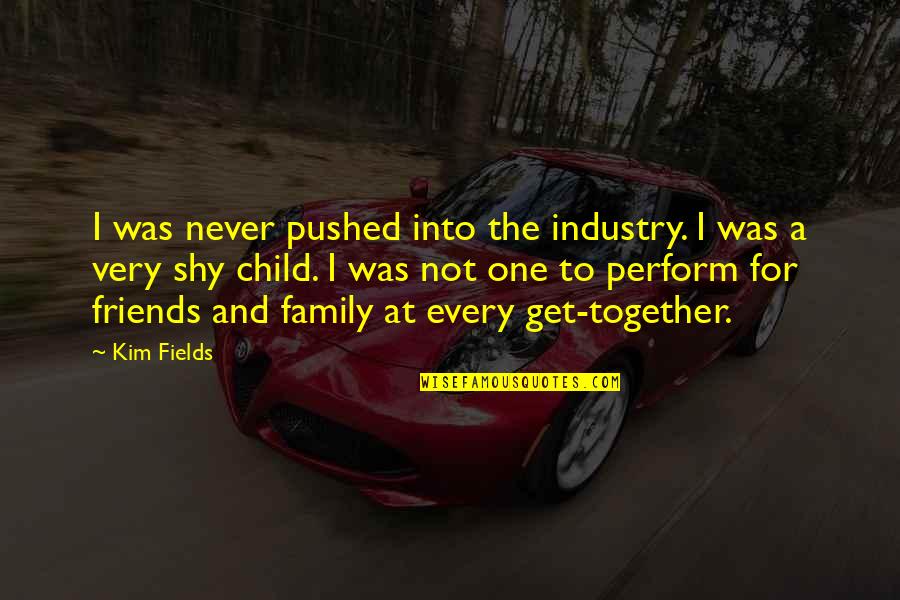Get Together With Friends Quotes By Kim Fields: I was never pushed into the industry. I