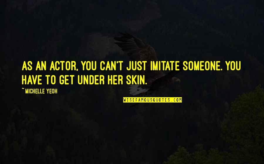Get Under Skin Quotes By Michelle Yeoh: As an actor, you can't just imitate someone.