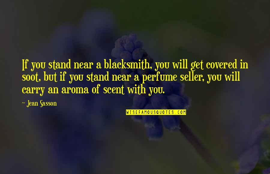 Get Up And Carry On Quotes By Jean Sasson: If you stand near a blacksmith, you will