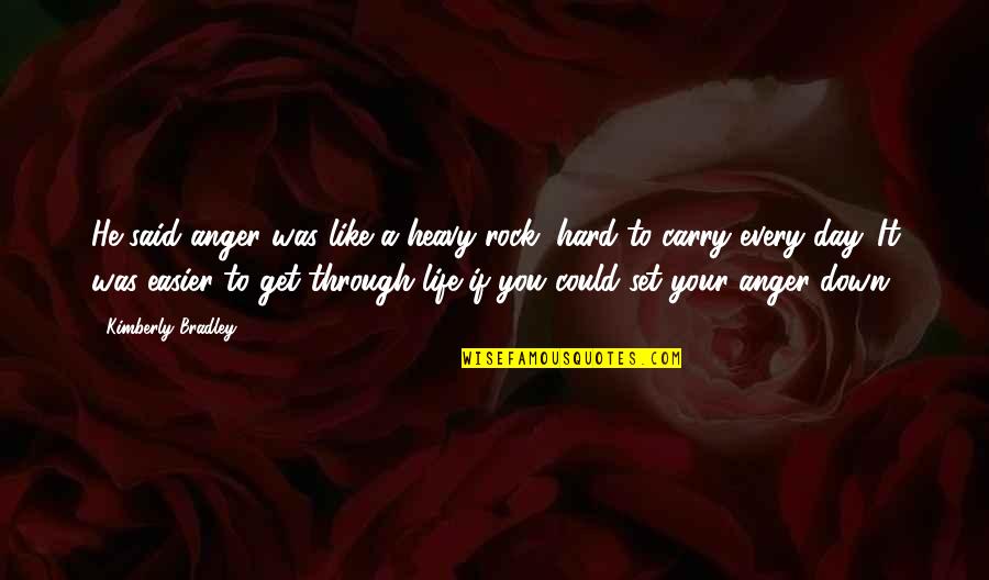 Get Up And Carry On Quotes By Kimberly Bradley: He said anger was like a heavy rock,