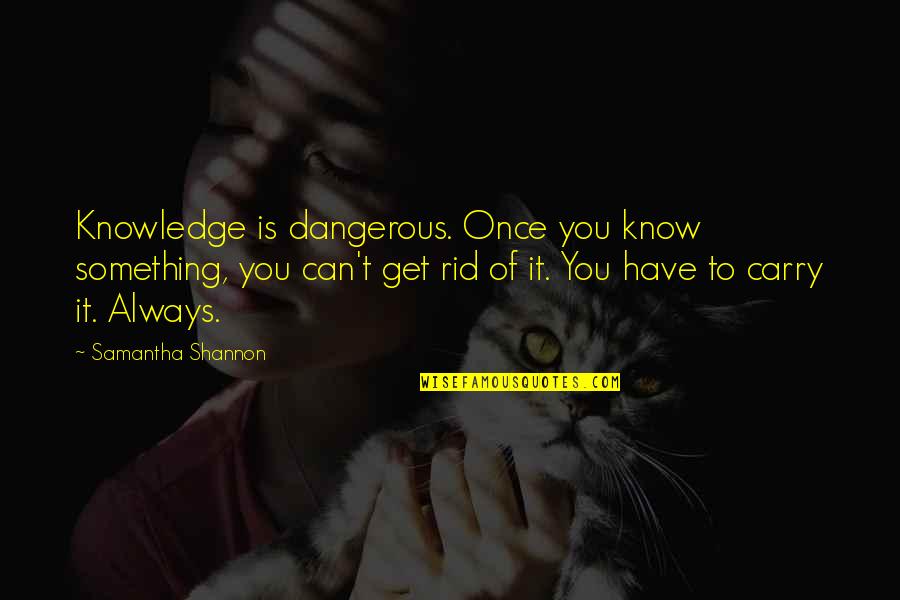 Get Up And Carry On Quotes By Samantha Shannon: Knowledge is dangerous. Once you know something, you