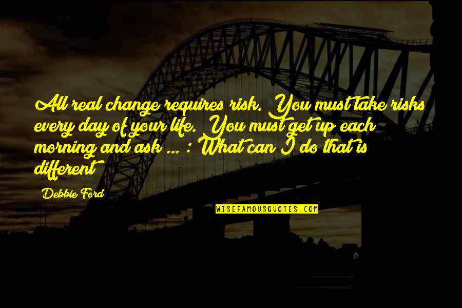 Get Up And Change Your Life Quotes By Debbie Ford: All real change requires risk. You must take