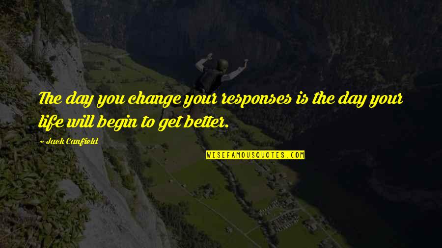 Get Up And Change Your Life Quotes By Jack Canfield: The day you change your responses is the