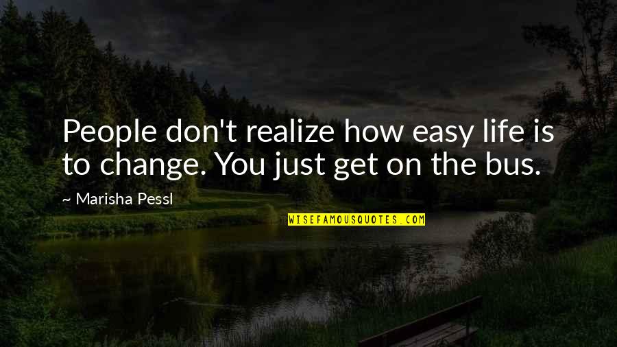 Get Up And Change Your Life Quotes By Marisha Pessl: People don't realize how easy life is to