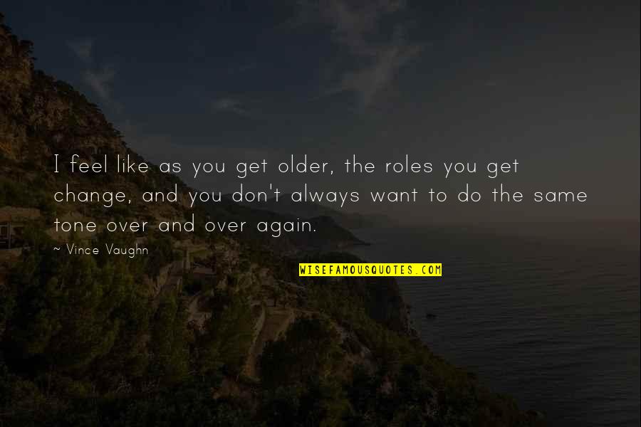 Get Up And Do It Again Quotes By Vince Vaughn: I feel like as you get older, the