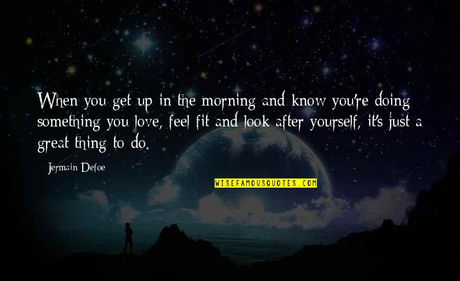 Get Up And Do It Yourself Quotes By Jermain Defoe: When you get up in the morning and