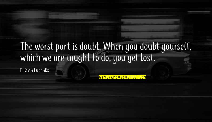 Get Up And Do It Yourself Quotes By Kevin Eubanks: The worst part is doubt. When you doubt