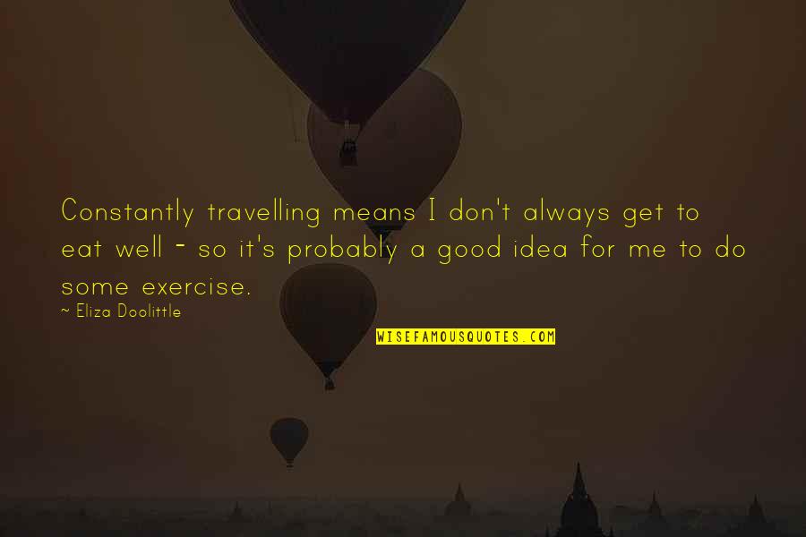 Get Up And Exercise Quotes By Eliza Doolittle: Constantly travelling means I don't always get to