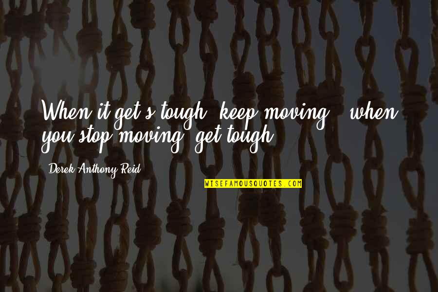 Get Up And Get Moving Inspirational Quotes By Derek Anthony Reid: When it get's tough, keep moving & when