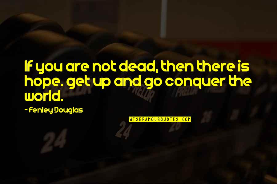 Get Up And Go Motivational Quotes By Fenley Douglas: If you are not dead, then there is